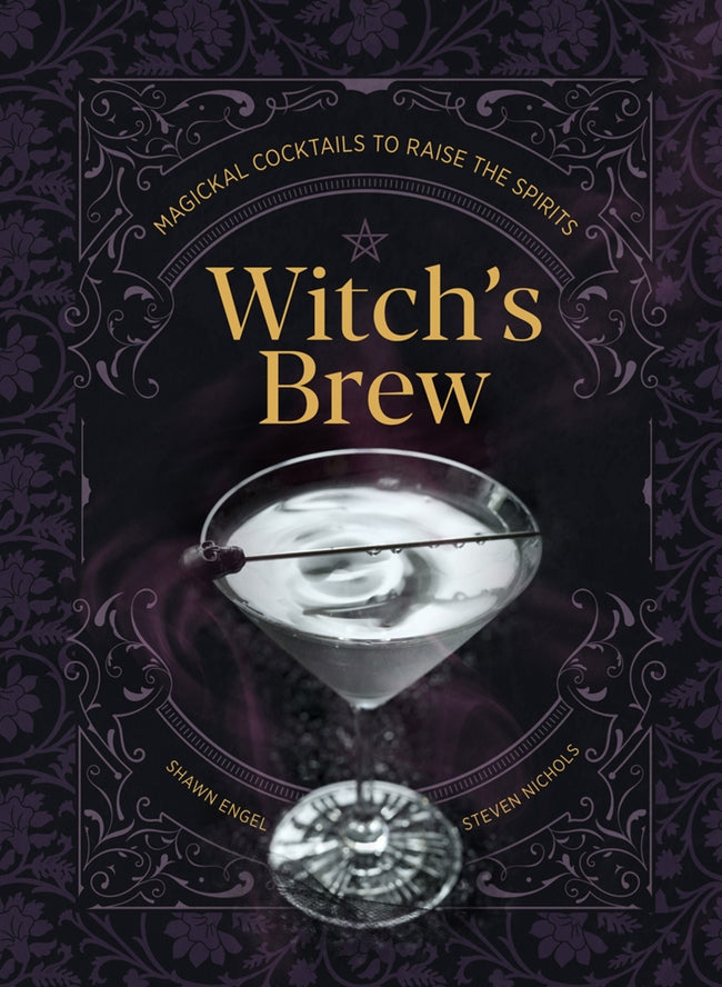 WITCH'S BREW: MAGICKAL COCKTAILS TO RAISE SPIRITS BY SHAWN ENGEL AND STEVEN NICHOLS