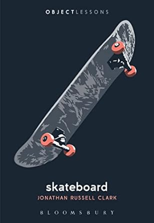 OBJECT LESSONS: SKATEBOARD BY JONATHAN RUSSELL CLARK