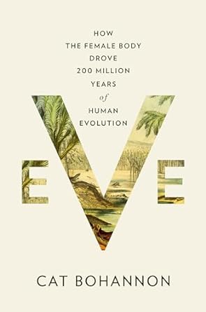 EVE: HOW THE FEMALE BODY DROVE 200 MILLION YEARS OF HUMAN EVOLUTION BY CAT BOHANNON