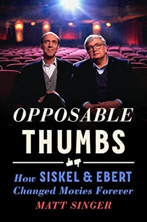 OPPOSABLE THUMBS: HOW SISKEL AND EBERT CHANGED MOVIES FOREVER BY MATT SINGER