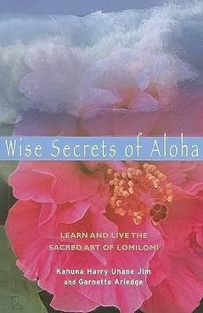 WISE SECRETS OF ALOHA: LEARN AND LIVE THE SCARED ART OF LOMILOMI BY KAHUNA HARRY UHANE JIM AND HARBETTE ARLEDGE