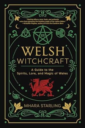 WELSH WITCHCRAFT: A GUIDE TO THE SPIRITS, LORE, AND MAGIC OF WALES BY MHARA STARLING