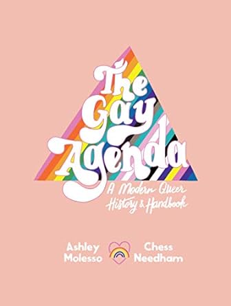 THE GAY AGENDA: A MODERN QUEER HISTORY AND HANDBOOK BY ASHLEY MOLESSA AND CHESS NEEDHAM