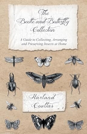 THE BEETLE AND BUTTERFLY COLLECTION: A GUIDE TO COLLECTING, ARRANGING AND PRESERVING INSECTS AT HOME BY HARLAND COULTAS