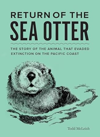 RETURN OF THE SEA OTTER: THE STORY OF THE ANIMAL THAT EVADED EXTINCTION ON THE PACIFIC COAST BY TODD MCLEISH