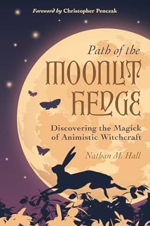 PATH OF THE MOONLIT HEDGE: DISCOVERING THE MAGICK OF ANIMALISTIC WITCHCRAFT BY NATHAN M. HALL