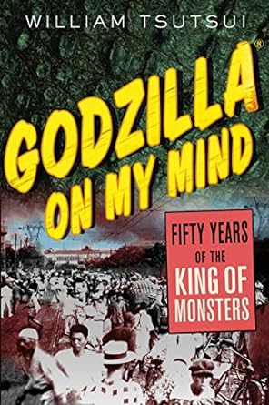 GODZILLA ON MY MIND: FIFTY YEARS OF THE KING OF MONSTERS BY WILLIAM TSUTSUI