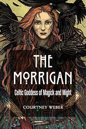 THE MORRIGAN: CELTIC GODDESS OF MAGICK AND MIGHT BY COURTNEY WEBER