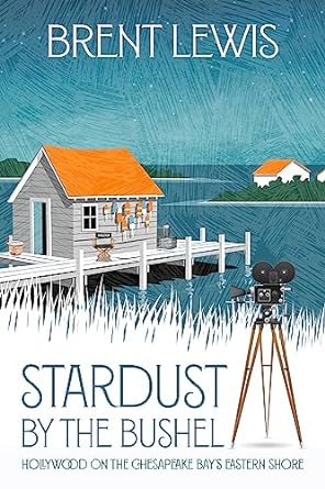 STARDUST BY THE BUSHEL: HOLLYWOOD ON THE CHESAPEAKE BAY'S EASTERN SHORE BY BRENT LEWIS