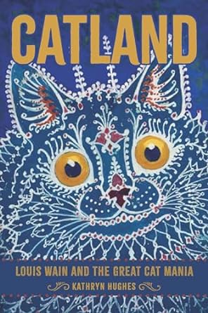 CATLAND: LOUIS WAIN AND THE GREAT CAT MANIA BY KATHRYN HUGHES