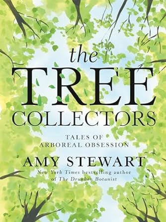 THE TREE COLLECTORS: TALES OF ARBOREAL OBSESSION BY AMY STEWART