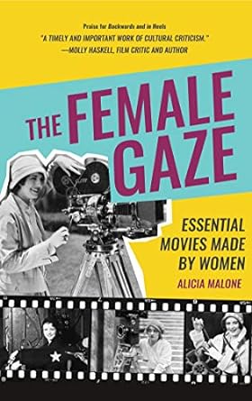 THE FEMALE GAZE: ESSENTIAL MOVIES MADE BY WOMEN BY ALICIA MALONE