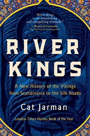 RIVER KINGS: A NEW HISTORY OF THE VIKING FROM SCANDINAVIA TO THE SILK ROADS BY CAT JARMAN