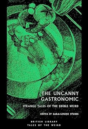 THE UNCANNY GASTRONOMIC: STRANGE TALES OF THE EDIBLE WORLD  EDITED BY ZARA-LOUISE STUBBS