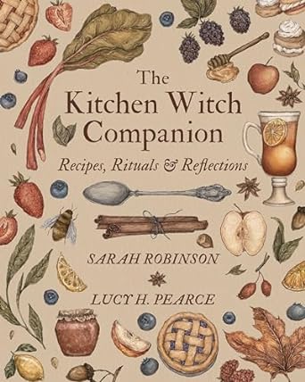 THE KITCHEN WITCH COMPANION: RECIPIES, RITUALS, AND REFLECTIONS BY SARAH ROBINSON AND LUCY H. PEARCE