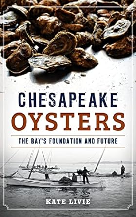 CHESAPEAKE OYSTERS: THE BAY'S FOUNDATION AND FUTURE BY KATE LIVIE