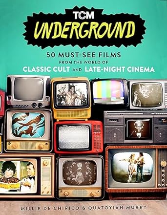 TCM UNDERGROUND: 50 MUST SEE FILMS FROMT HE CLASSIC CULT AND LATE NIGHT CINEMA BY MILLIE DE CHIRICO AND QUATOYIAH MURRAY