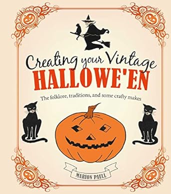 CREATING YOUR VINTAGE HALLOWEEN: THE FOLKLORE, TRADITIONS, AND SOME CRAFTY MAKES BY MARION PAULL