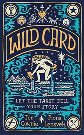 WILD CARD: LET THE TAROT TELL YOUR STORY BY JEN COWNIE AND FIONA LENSVELT