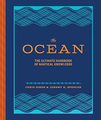 THE OCEAN: THE ULTIMATE HANDBOOK OF NAUTICAL KNOWLEDGE BY CHRIS DIXON & JEREMY K. SPENCER