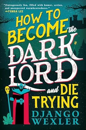 HOW TO BECOME THE DARK LORD AND DIE TRYING BY DJANGO WEXLER