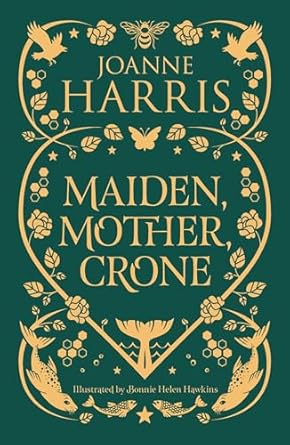 MAIDEN, MOTHER CRONE BY JOANNE HARRIS AND ILLUSTRATED BY BONNIE HELEN HAWKINS