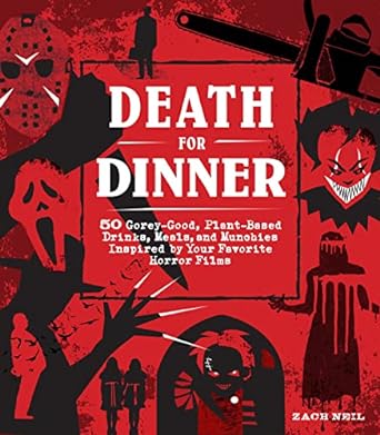 DEATH FOR DINNER COOKBOOK: 60 GOREY-GOOD, PLANT BASED, DRINKS, MEALS, AND MUNCHIES INSPIRED BY YOUR FAVORITE HORROR FILMS BY ZACH NEIL