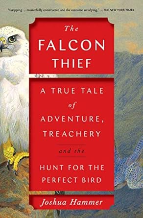 THE FALCON THIEF: A TRUE TALE OF ADVENTURE, TREACHERY, AND THE HUNT FOR THE PERFECT BIRD BY JOSHUA HAMMER