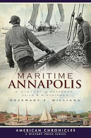 MARITIME ANNAPOLIS: A HISTORY OF WATERMEN, SAILS, AND MIDSHIPMEN BY RODEMARY F. WILLIAMS