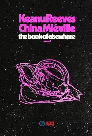 THE BOOK OF ELSEWHERE BY KEANU REEVES AND CHINA MIEVILLE