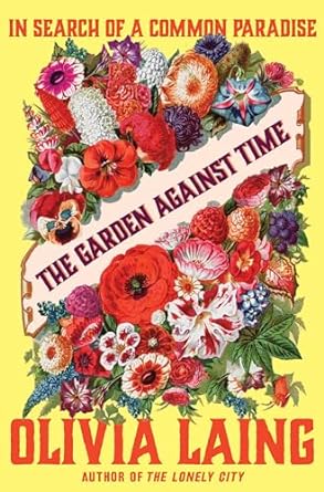 THE GARDEN AGAINST TIME BY OLIVIA LAING