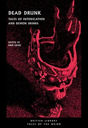 DEAD DRUNK: TALES OF INTOXICATION AND DEMON DRINKS EDITED BY PAM LOCK