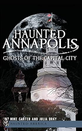 HAUNTED ANNAPOLIS BY MIKE CARTER AND JULIA DRAY