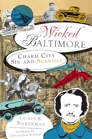 WICKED BALTIMORE: CHARM CITY SIN AND SCANDAL BY LAUREN R. SILBERMAN