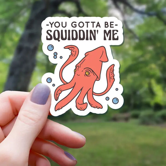 YOU GOTTA BE SQUIDDIN ME STICKER