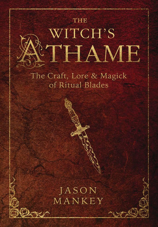 THE WITCH'S ATHAME: THE CRAFT, LORE, AND MAGICK OF RITUAL BLADES BY JASON MANKEY