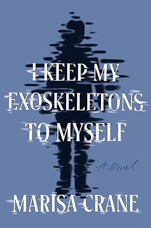 I KEEP MY EXOSKELETONS TO MYSELF BY MARISA CRANE