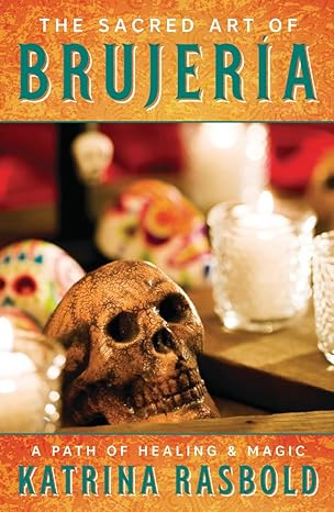 THE SACRED ART OF BRUJERIA: A PATH OF HEALING AND MAGIC BY KATRINA RASBOLD