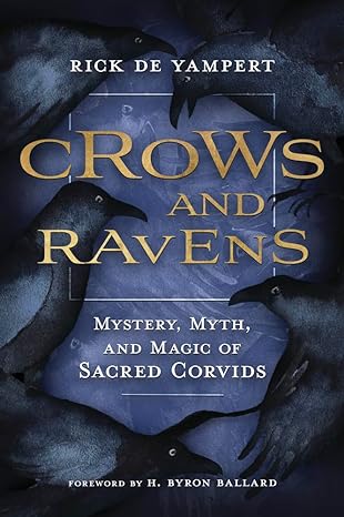 CROWS AND RAVENS: MYSTERY, MYTH, AND MAGIC OF CORVIDS BY RICK DE YAMPERT