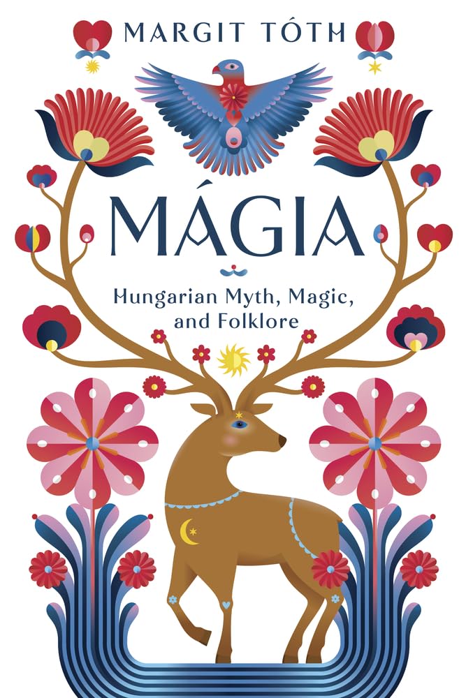 MAGIA: HUNGARIAN MYTH, MAGIC, AND FOLKLORE BY MARGIT TOTH