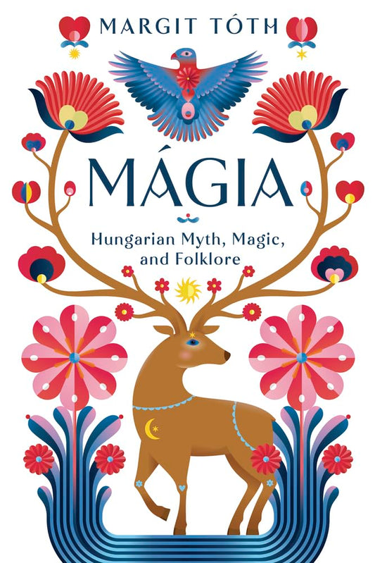 MAGIA: HUNGARIAN MYTH, MAGIC, AND FOLKLORE BY MARGIT TOTH