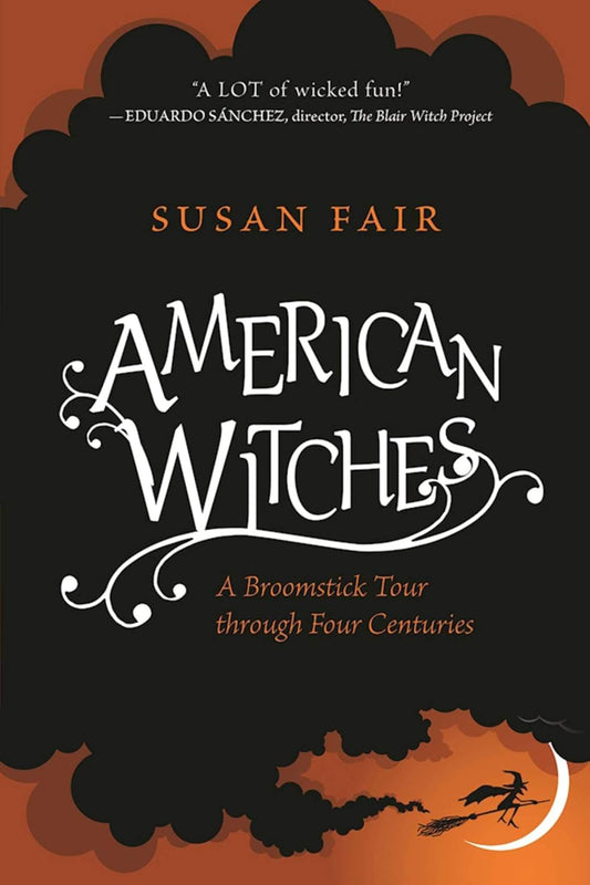 AMERICAN WITCHES: A BROOMSTICK TOUR THROUGH FOUR CENTURIES BY SUSAN FAIR