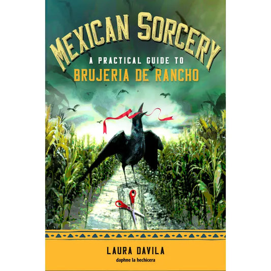 MEXICAN SORCERY: A PRACTICAL GUIDE TO BRUJERIA DE RANCHO BY LAURA DAVILA