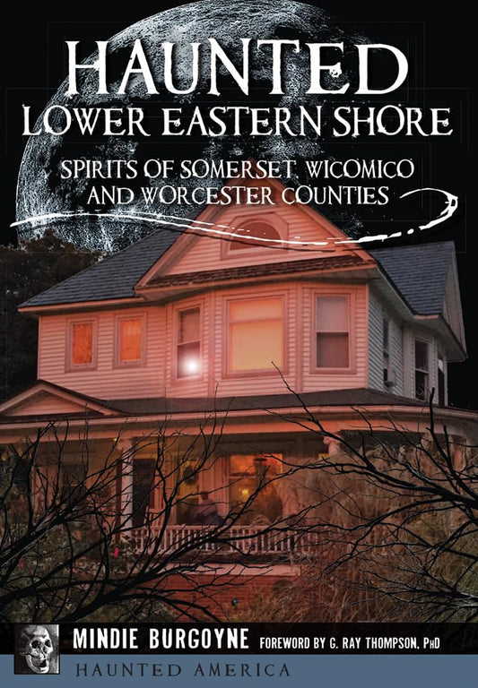 HAUNTED LOWER EASTERN SHORE: SPIRITS OF SOMERSET, WICOMICO AND WORCESTER COUNTIES BY MINDIE BURGOYNE