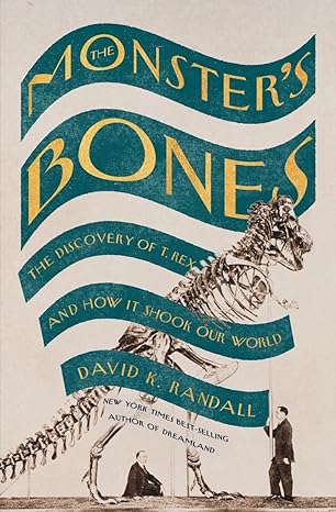 THE MONSTER'S BONES: THE DISCOVERY OF THE T. REX AND HOW IT SHOOK OUR WORLD BY DAVID K. RANDALL