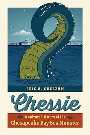 CHESSIE: A CULTURAL HISTORY OF THE CHESAPEAKE BAY MONSTER BY ERIC A. CHEEZUM