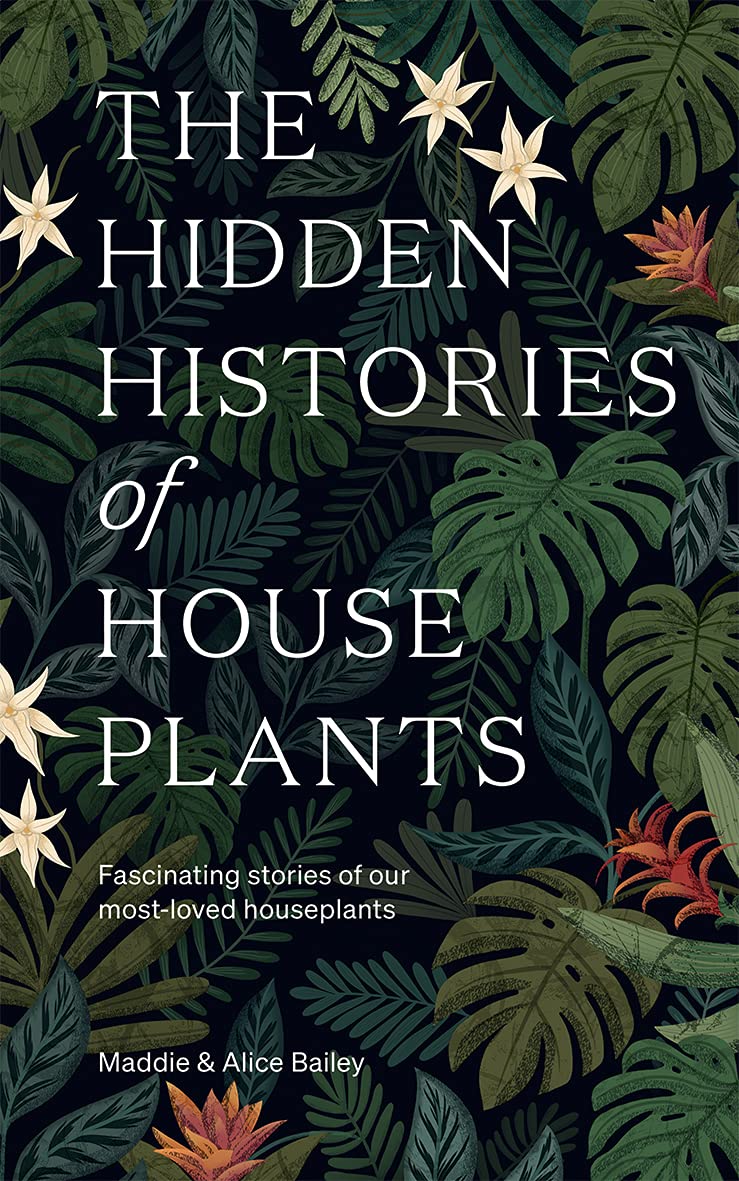 THE HIDDEN HISTORIES OF HOUSEPLANTS BY MADDIE AND ALICE BAILEY