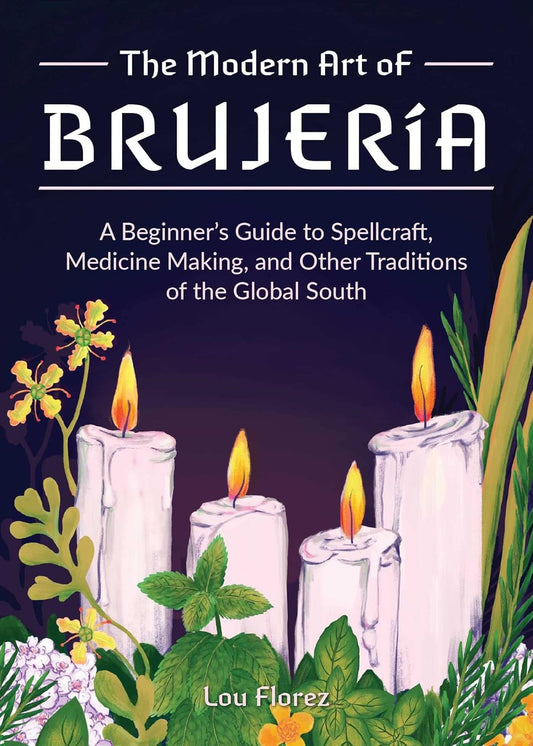 THE MODERN ART OF BRUJERIA: A BEGINNER'S GUIDE TO SPELLCRAFT, MEDICINE MAKING, AND OTHER TRADITIONS OF THE GLOBAL SOUTH BY LOU FLOREZ