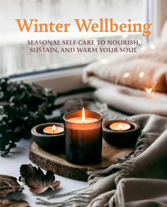 WINTER WELLBEING: SEASONAL SELF-CARE TO NOURISH, SUSTAIN, AND WARM YOUR SOUL