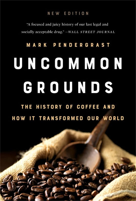 UNCOMMON GROUNDS: THE HISTORY OF COFFEE AND HOW IT TRANSFORMED OUR WORLD BY MARK PENDERGRAST